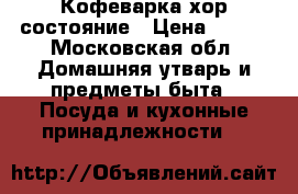 Кофеварка хор состояние › Цена ­ 500 - Московская обл. Домашняя утварь и предметы быта » Посуда и кухонные принадлежности   